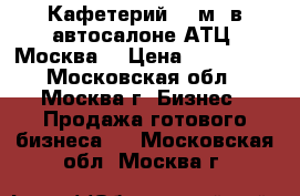 Кафетерий 52 м2 в автосалоне АТЦ “Москва“ › Цена ­ 250 000 - Московская обл., Москва г. Бизнес » Продажа готового бизнеса   . Московская обл.,Москва г.